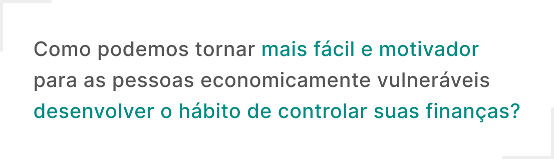 Como podemos tornar mais fácil e motivador para as pessoas economicamente vulneráveis  desenvolver o hábito de controlar suas finanças?